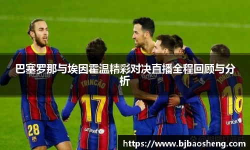 巴塞罗那与埃因霍温精彩对决直播全程回顾与分析