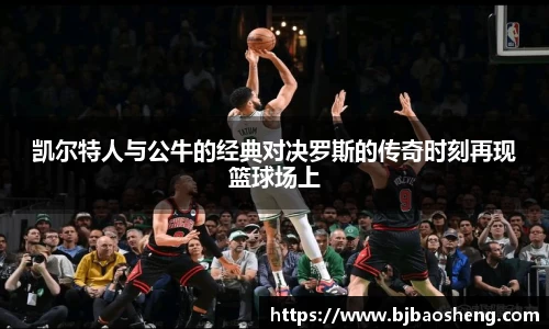 凯尔特人与公牛的经典对决罗斯的传奇时刻再现篮球场上