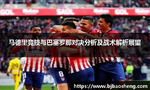 马德里竞技与巴塞罗那对决分析及战术解析展望