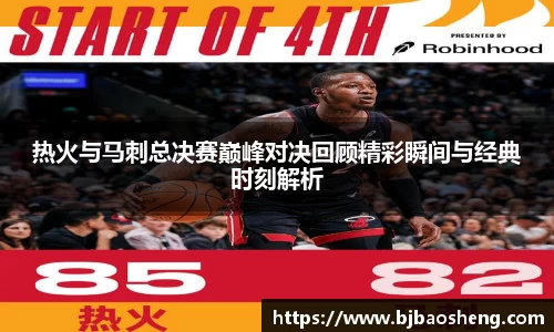 热火与马刺总决赛巅峰对决回顾精彩瞬间与经典时刻解析