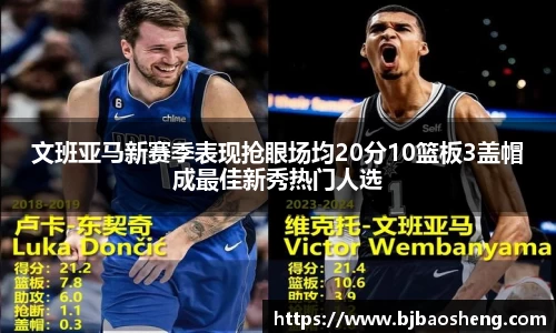 文班亚马新赛季表现抢眼场均20分10篮板3盖帽成最佳新秀热门人选