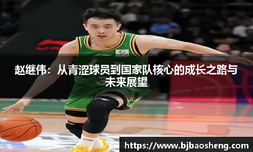 赵继伟：从青涩球员到国家队核心的成长之路与未来展望